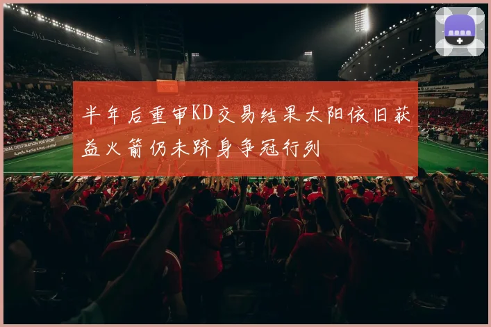半年后重审KD交易结果太阳依旧获益火箭仍未跻身争冠行列