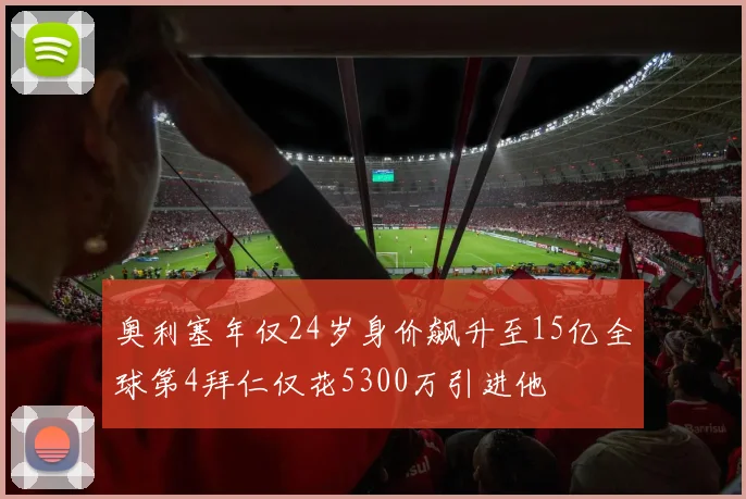 奥利塞年仅24岁身价飙升至15亿全球第4拜仁仅花5300万引进他