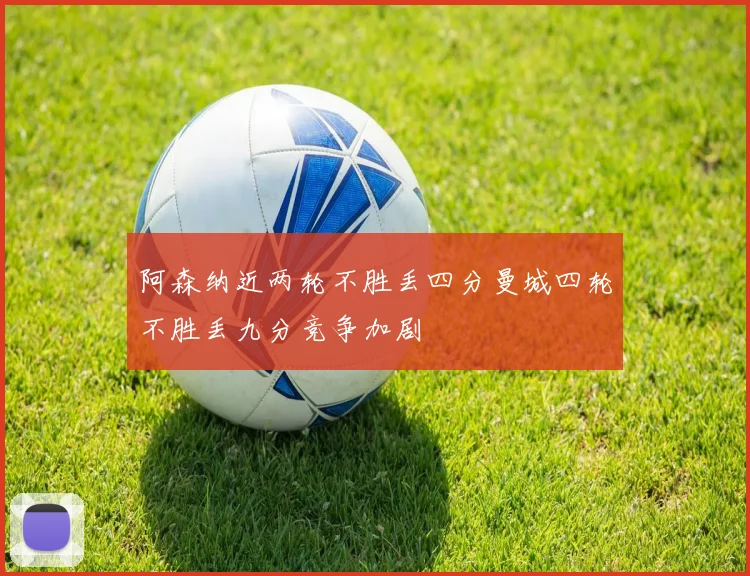 阿森纳近两轮不胜丢四分曼城四轮不胜丢九分竞争加剧