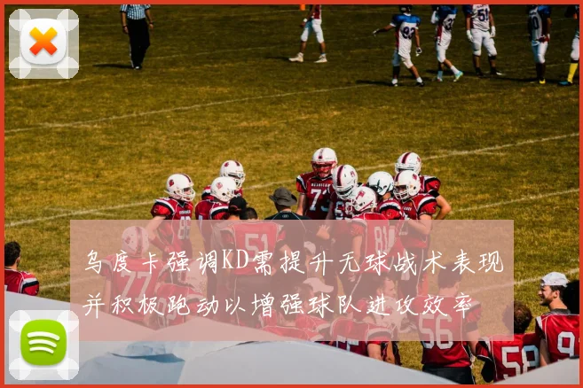 乌度卡强调KD需提升无球战术表现并积极跑动以增强球队进攻效率