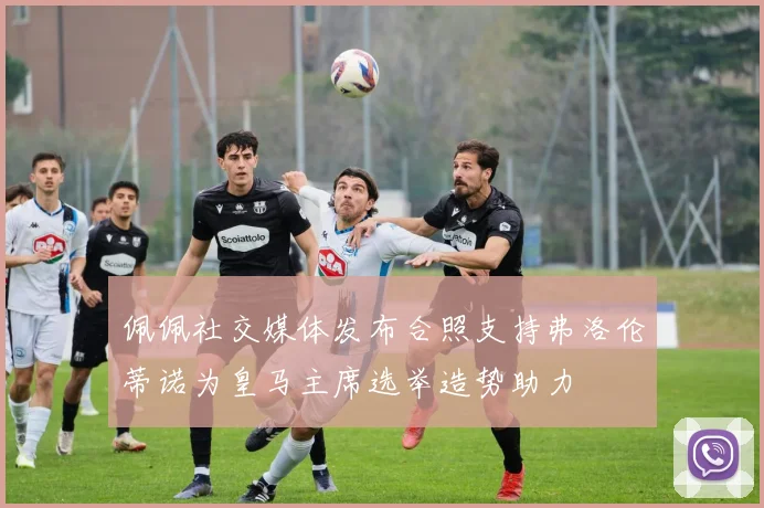 佩佩社交媒体发布合照支持弗洛伦蒂诺为皇马主席选举造势助力