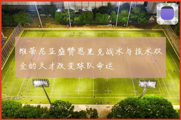 维蒂尼亚盛赞恩里克战术与技术双全的天才改变球队命运