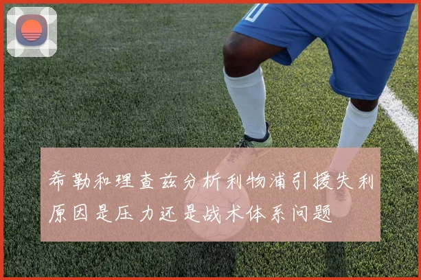 希勒和理查兹分析利物浦引援失利原因是压力还是战术体系问题