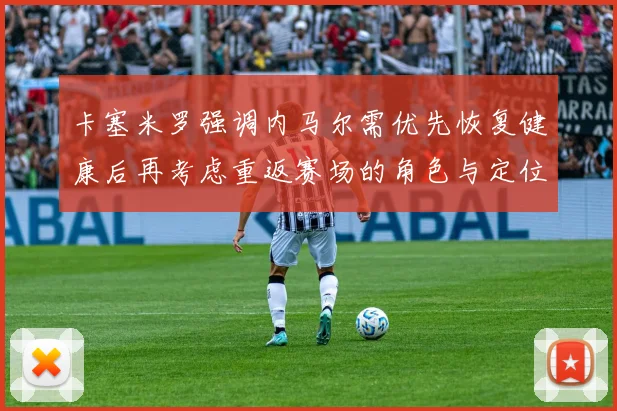 卡塞米罗强调内马尔需优先恢复健康后再考虑重返赛场的角色与定位