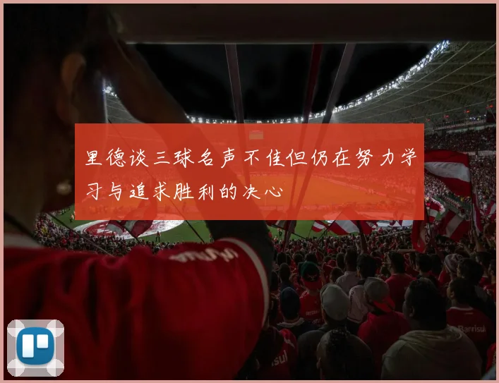 里德谈三球名声不佳但仍在努力学习与追求胜利的决心