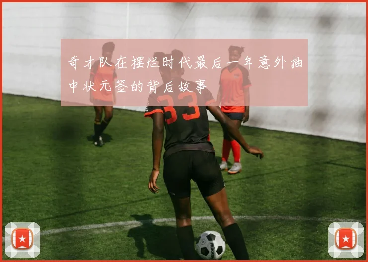 奇才队在摆烂时代最后一年意外抽中状元签的背后故事