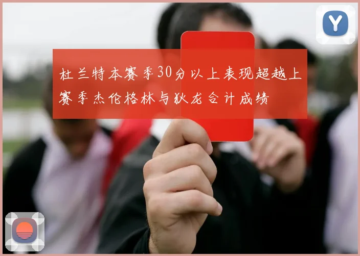 杜兰特本赛季30分以上表现超越上赛季杰伦格林与狄龙合计成绩